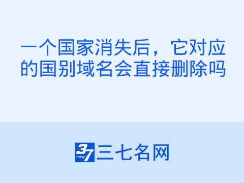 一个国家消失后,它对应的国别域名会直接删除吗