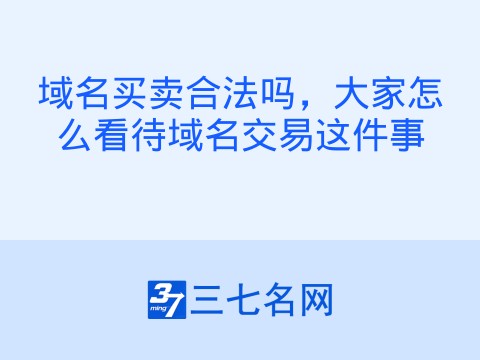 域名买卖合法吗,大家怎么看待域名交易这件事