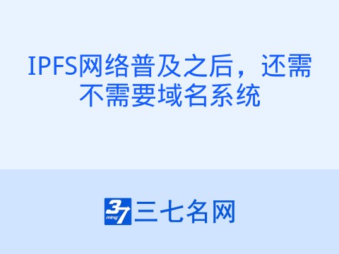 IPFS网络普及之后,还需不需要域名系统