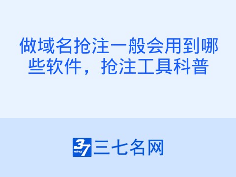 做域名抢注一般会用到哪些软件,抢注工具科普