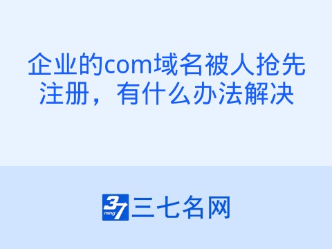 企业的com域名被人抢先注册,有什么办法解决