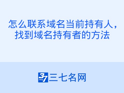 怎么联系域名当前持有人,找到域名持有者的方法