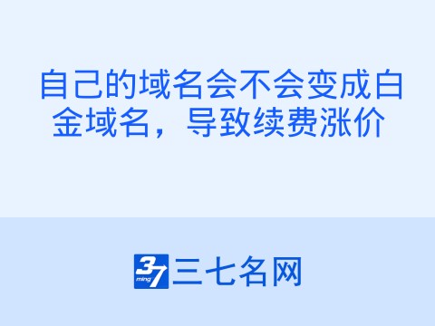 自己的域名会不会变成白金域名，导致续费涨价