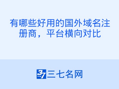 有哪些好用的国外域名注册商,平台横向对比