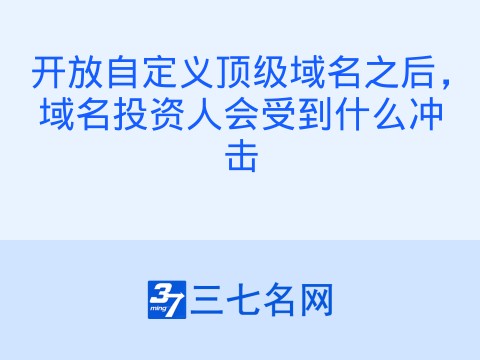 开放自定义顶级域名之后,域名投资人会受到什么冲击