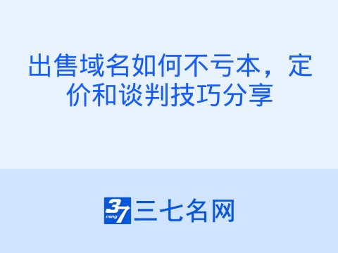 出售域名如何不亏本,定价和谈判技巧分享