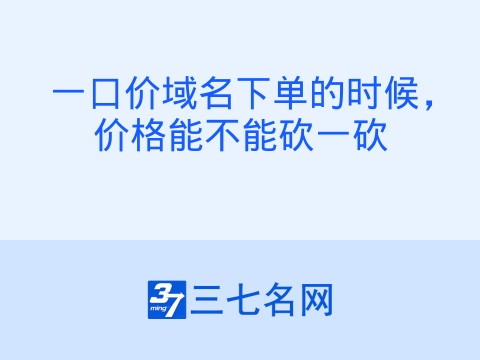 一口价域名下单的时候，价格能不能砍一砍