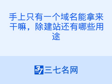 手上只有一个域名能拿来干嘛,除建站还有哪些用途