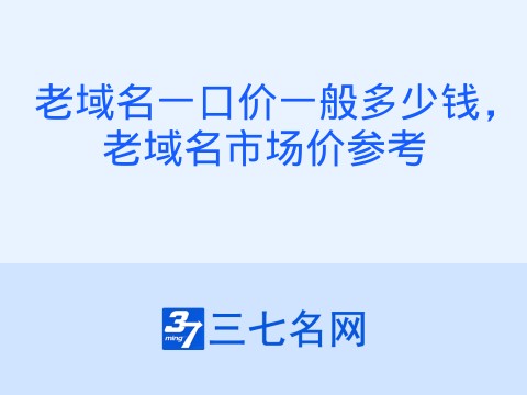老域名一口价一般多少钱,老域名市场价参考