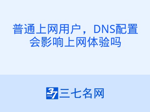 普通上网用户，DNS配置会影响上网体验吗