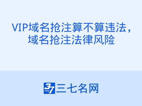 VIP域名抢注算不算违法,域名抢注法律风险
