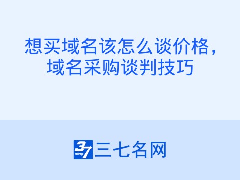 想买域名该怎么谈价格,域名采购谈判技巧