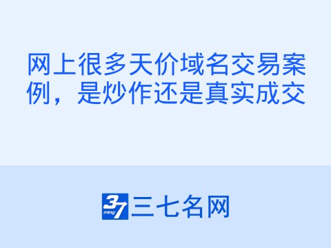 网上很多天价域名交易案例，是炒作还是真实成交