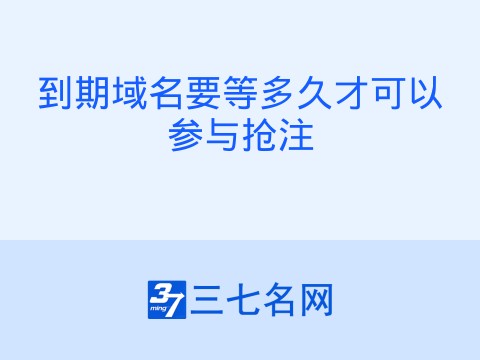 到期域名要等多久才可以参与抢注