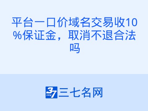 平台一口价域名交易收10%保证金,取消不退合法吗