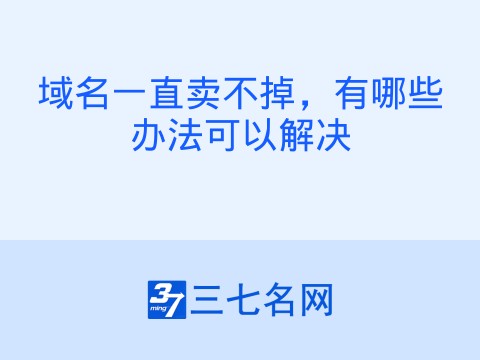 域名一直卖不掉,有哪些办法可以解决