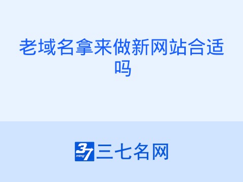 老域名拿来做新网站合适吗