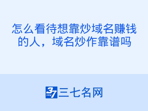 怎么看待想靠炒域名赚钱的人，域名炒作靠谱吗