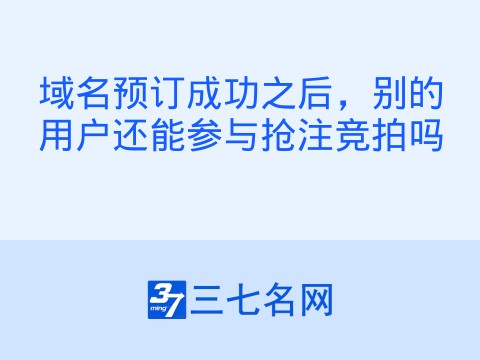 域名预订成功之后,别的用户还能参与抢注竞拍吗