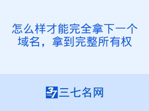 怎么样才能完全拿下一个域名，拿到完整所有权